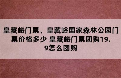 皇藏峪门票、皇藏峪国家森林公园门票价格多少 皇藏峪门票团购19.9怎么团购